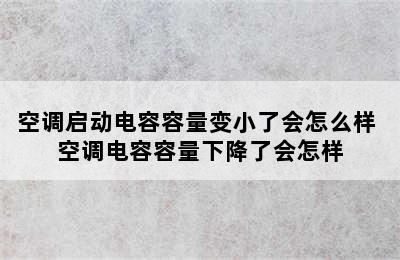 空调启动电容容量变小了会怎么样 空调电容容量下降了会怎样